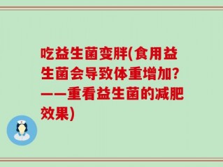 吃益生菌变胖(食用益生菌会导致体重增加？——重看益生菌的减肥效果)