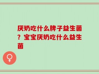 厌奶吃什么牌子益生菌？宝宝厌奶吃什么益生菌