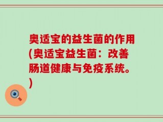 奥适宝的益生菌的作用(奥适宝益生菌：改善肠道健康与免疫系统。)