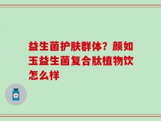 益生菌护肤群体？颜如玉益生菌复合肽植物饮怎么样