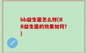 bb益生菌怎么样(BB益生菌的效果如何？)