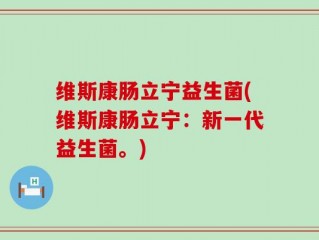 维斯康肠立宁益生菌(维斯康肠立宁：新一代益生菌。)