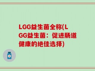 LGG益生菌全称(LGG益生菌：促进肠道健康的绝佳选择)