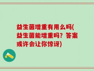 益生菌增重有用么吗(益生菌能增重吗？答案或许会让你惊讶)