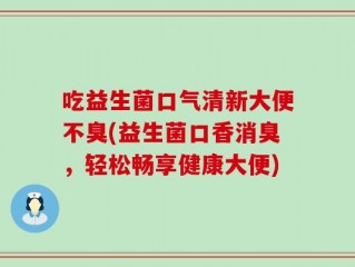 吃益生菌口气清新大便不臭(益生菌口香消臭，轻松畅享健康大便)