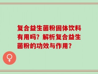 复合益生菌粉固体饮料有用吗？解析复合益生菌粉的功效与作用？