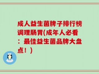 成人益生菌牌子排行榜调理肠胃(成年人必看：最佳益生菌品牌大盘点！)