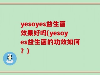 yesoyes益生菌效果好吗(yesoyes益生菌的功效如何？)