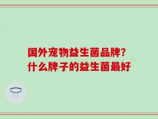 国外宠物益生菌品牌？什么牌子的益生菌最好
