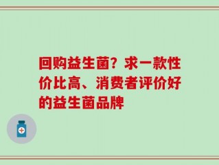 回购益生菌？求一款性价比高、消费者评价好的益生菌品牌