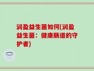 润盈益生菌如何(润盈益生菌：健康肠道的守护者)