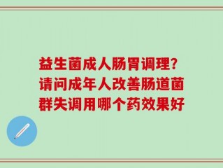 益生菌成人肠胃调理？请问成年人改善肠道菌群失调用哪个药效果好