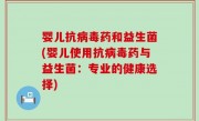 婴儿抗病毒药和益生菌(婴儿使用抗病毒药与益生菌：专业的健康选择)