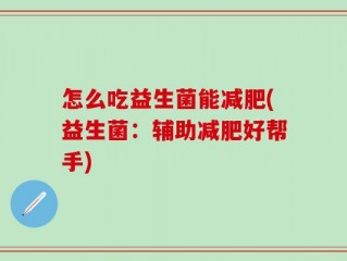 怎么吃益生菌能减肥(益生菌：辅助减肥好帮手)