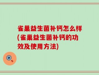 雀巢益生菌补钙怎么样(雀巢益生菌补钙的功效及使用方法)