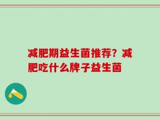 减肥期益生菌推荐？减肥吃什么牌子益生菌