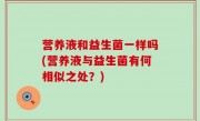 营养液和益生菌一样吗(营养液与益生菌有何相似之处？)