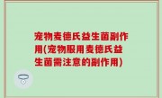 宠物麦德氏益生菌副作用(宠物服用麦德氏益生菌需注意的副作用)