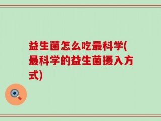 益生菌怎么吃最科学(最科学的益生菌摄入方式)