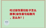 吃过益生菌拉肚子怎么回事(益生菌引起腹泻，怎么办？)