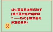 益生菌容易增肥吗知乎(益生菌会导致增肥吗？——热议于益生菌与体重的关系)