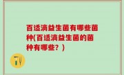 百适滴益生菌有哪些菌种(百适滴益生菌的菌种有哪些？)