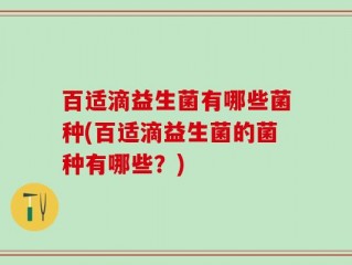 百适滴益生菌有哪些菌种(百适滴益生菌的菌种有哪些？)