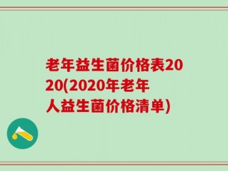 老年益生菌价格表2020(2020年老年人益生菌价格清单)