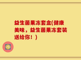 益生菌果冻套盒(健康美味，益生菌果冻套装送给你！)