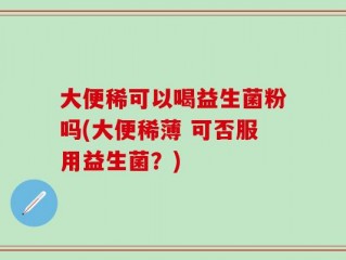 大便稀可以喝益生菌粉吗(大便稀薄 可否服用益生菌？)