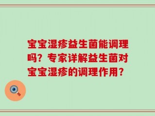 宝宝湿疹益生菌能调理吗？专家详解益生菌对宝宝湿疹的调理作用？