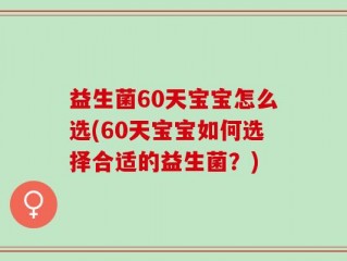 益生菌60天宝宝怎么选(60天宝宝如何选择合适的益生菌？)