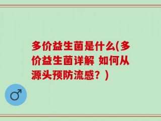 多价益生菌是什么(多价益生菌详解 如何从源头预防流感？)