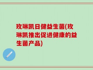 玫琳凯日健益生菌(玫琳凯推出促进健康的益生菌产品)