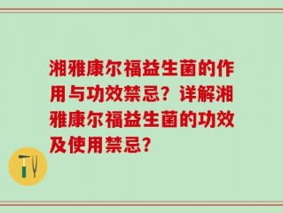 湘雅康尔福益生菌的作用与功效禁忌？详解湘雅康尔福益生菌的功效及使用禁忌？