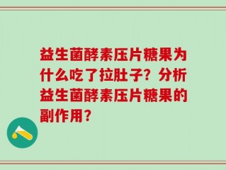 益生菌酵素压片糖果为什么吃了拉肚子？分析益生菌酵素压片糖果的副作用？