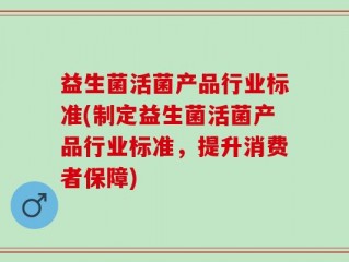 益生菌活菌产品行业标准(制定益生菌活菌产品行业标准，提升消费者保障)
