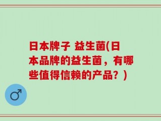 日本牌子 益生菌(日本品牌的益生菌，有哪些值得信赖的产品？)