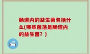 肠道内的益生菌包括什么(哪些菌落是肠道内的益生菌？)