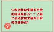 仁和活性益生菌冻干粉的味道是什么？？了解仁和活性益生菌冻干粉的口感特点？