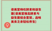 姿美堂嗨吃酵素和益生菌(姿美堂推出酵素与益生菌组合套装，品味美食之余轻松养生)