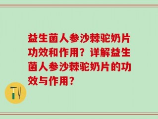益生菌人参沙棘驼奶片功效和作用？详解益生菌人参沙棘驼奶片的功效与作用？