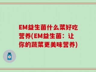 EM益生菌什么菜好吃营养(EM益生菌：让你的蔬菜更美味营养)