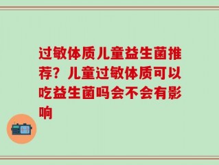 过敏体质儿童益生菌推荐？儿童过敏体质可以吃益生菌吗会不会有影响