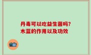 丹毒可以吃益生菌吗？木蓝的作用以及功效