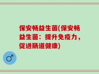 保安畅益生菌(保安畅益生菌：提升免疫力，促进肠道健康)