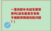 一直放屁补充益生菌管用吗(益生菌是否有助于缓解胃肠道放屁问题？)