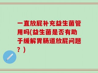 一直放屁补充益生菌管用吗(益生菌是否有助于缓解胃肠道放屁问题？)