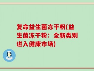 复命益生菌冻干粉(益生菌冻干粉：全新类别进入健康市场)