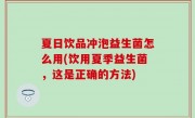 夏日饮品冲泡益生菌怎么用(饮用夏季益生菌，这是正确的方法)
